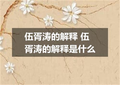 伍胥涛的解释 伍胥涛的解释是什么