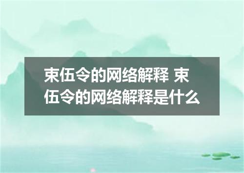束伍令的网络解释 束伍令的网络解释是什么