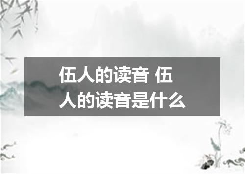 伍人的读音 伍人的读音是什么