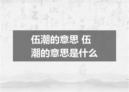 伍潮的意思 伍潮的意思是什么