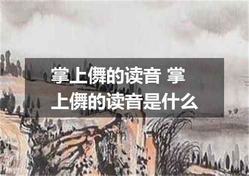 掌上儛的读音 掌上儛的读音是什么