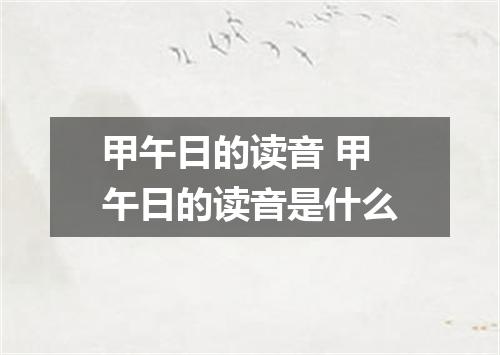 甲午日的读音 甲午日的读音是什么