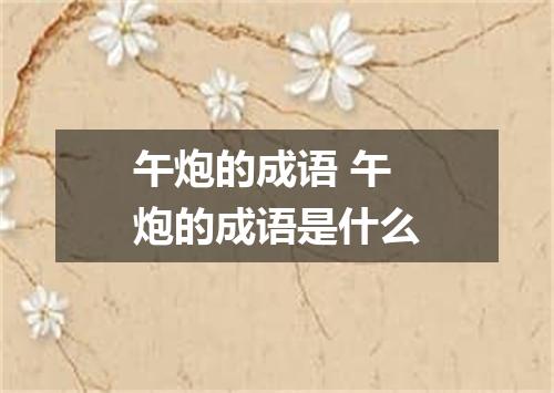 午炮的成语 午炮的成语是什么