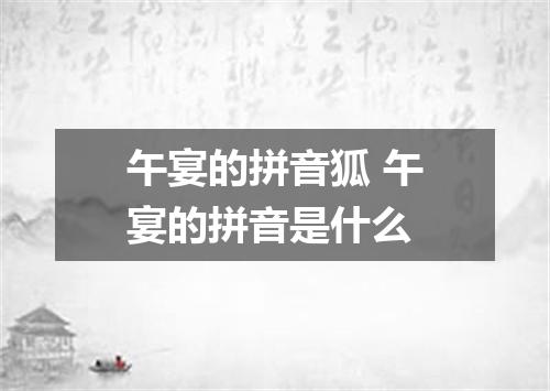 午宴的拼音狐 午宴的拼音是什么