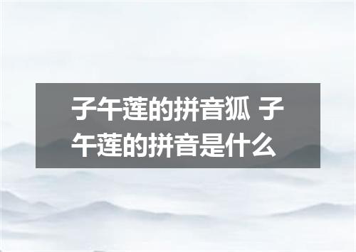 子午莲的拼音狐 子午莲的拼音是什么