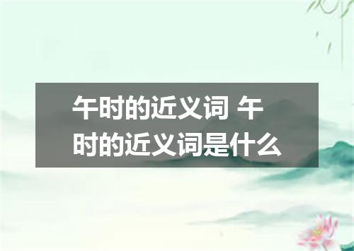 午时的近义词 午时的近义词是什么