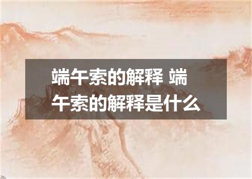 端午索的解释 端午索的解释是什么