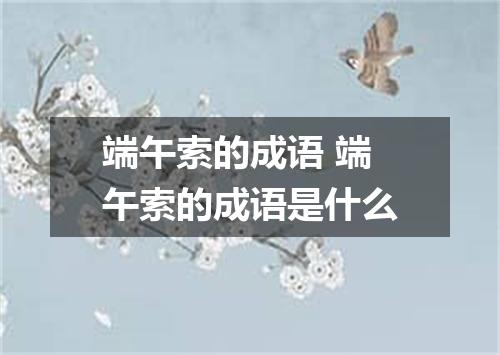 端午索的成语 端午索的成语是什么