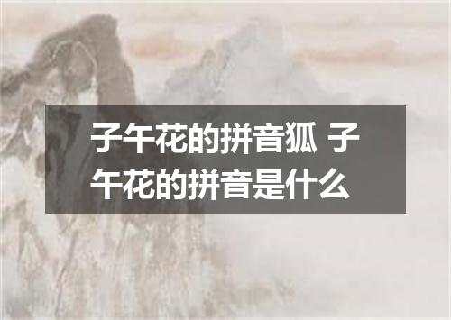 子午花的拼音狐 子午花的拼音是什么