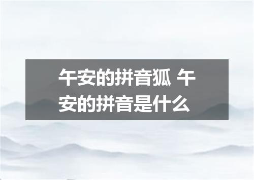 午安的拼音狐 午安的拼音是什么
