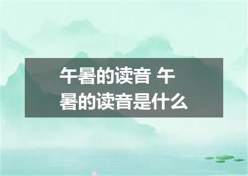 午暑的读音 午暑的读音是什么