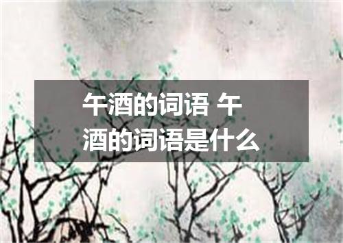 午酒的词语 午酒的词语是什么