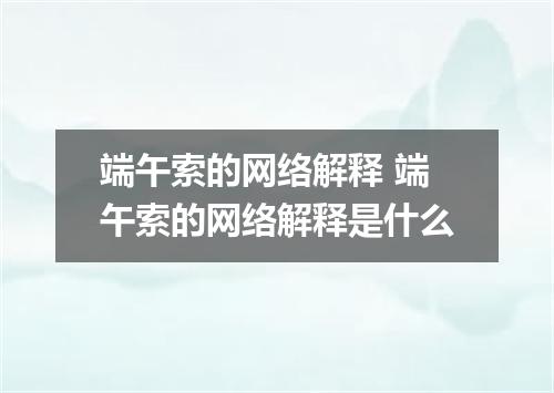 端午索的网络解释 端午索的网络解释是什么