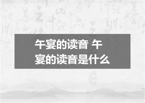 午宴的读音 午宴的读音是什么