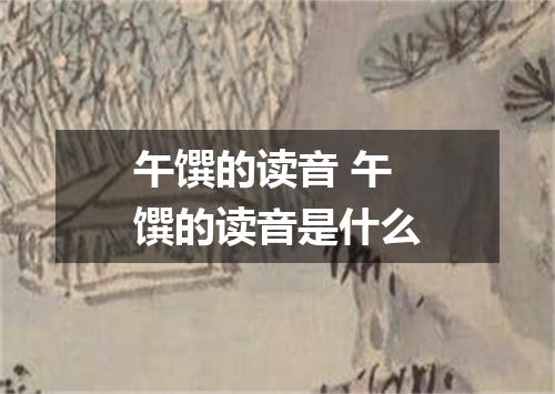 午馔的读音 午馔的读音是什么