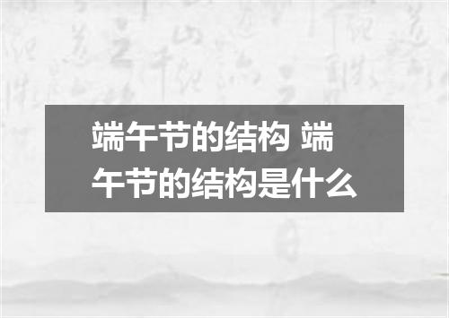 端午节的结构 端午节的结构是什么