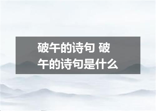 破午的诗句 破午的诗句是什么