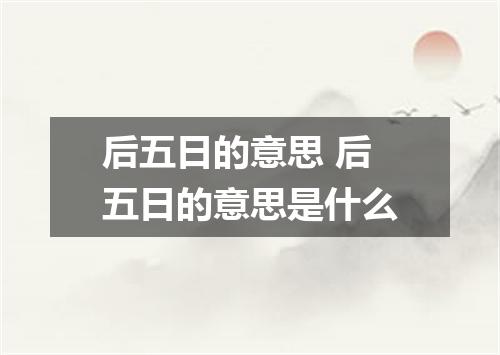 后五日的意思 后五日的意思是什么