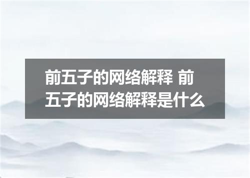 前五子的网络解释 前五子的网络解释是什么