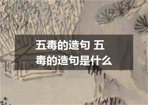 五毒的造句 五毒的造句是什么