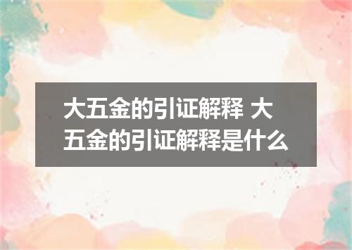 大五金的引证解释 大五金的引证解释是什么