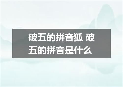 破五的拼音狐 破五的拼音是什么
