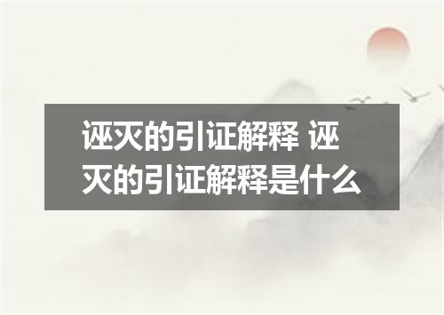 诬灭的引证解释 诬灭的引证解释是什么
