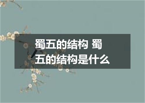 蜀五的结构 蜀五的结构是什么