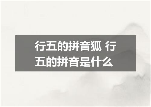 行五的拼音狐 行五的拼音是什么