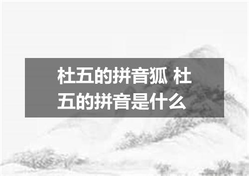 杜五的拼音狐 杜五的拼音是什么