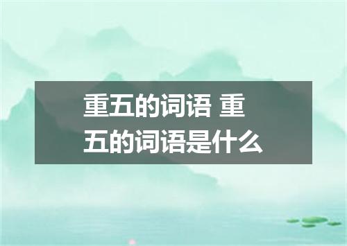 重五的词语 重五的词语是什么