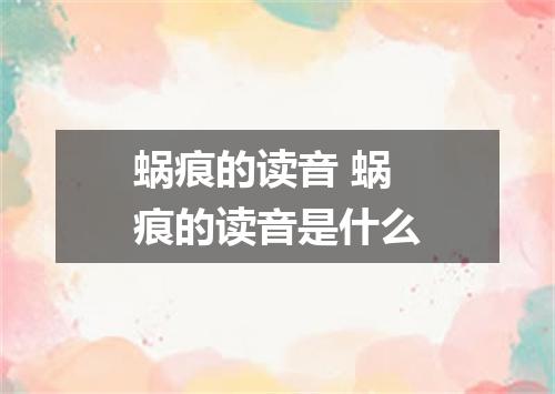 蜗痕的读音 蜗痕的读音是什么