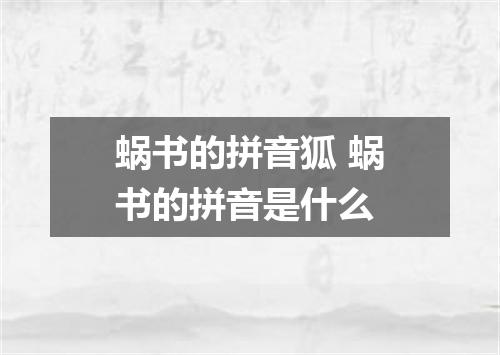 蜗书的拼音狐 蜗书的拼音是什么