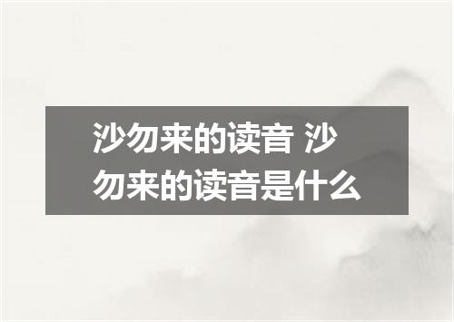 沙勿来的读音 沙勿来的读音是什么