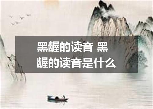 黑龌的读音 黑龌的读音是什么