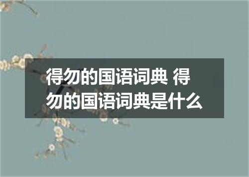 得勿的国语词典 得勿的国语词典是什么