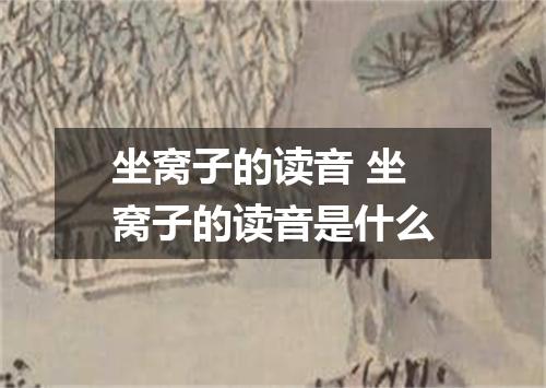 坐窝子的读音 坐窝子的读音是什么