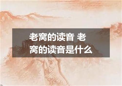 老窝的读音 老窝的读音是什么