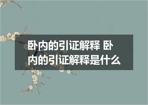 卧内的引证解释 卧内的引证解释是什么