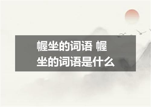 幄坐的词语 幄坐的词语是什么