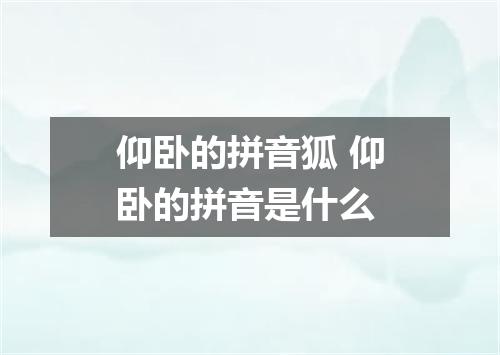 仰卧的拼音狐 仰卧的拼音是什么