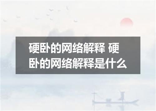 硬卧的网络解释 硬卧的网络解释是什么