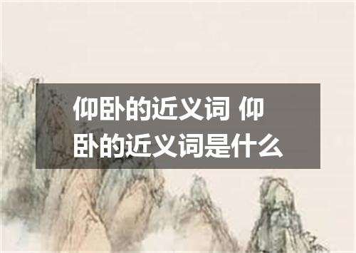 仰卧的近义词 仰卧的近义词是什么