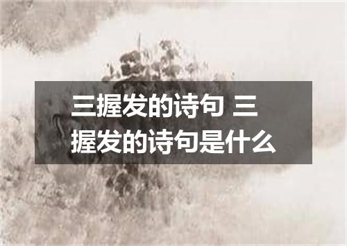 三握发的诗句 三握发的诗句是什么