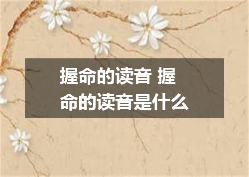 握命的读音 握命的读音是什么