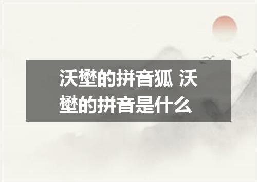 沃壄的拼音狐 沃壄的拼音是什么