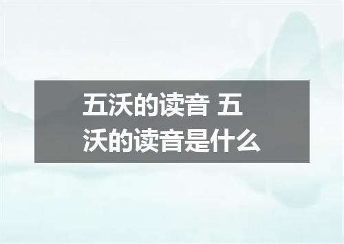 五沃的读音 五沃的读音是什么