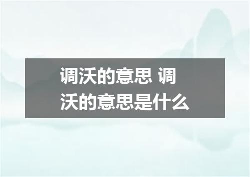 调沃的意思 调沃的意思是什么