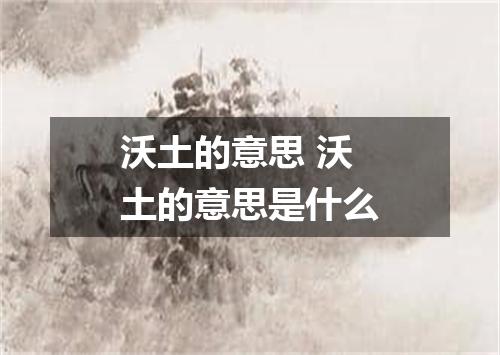 沃土的意思 沃土的意思是什么