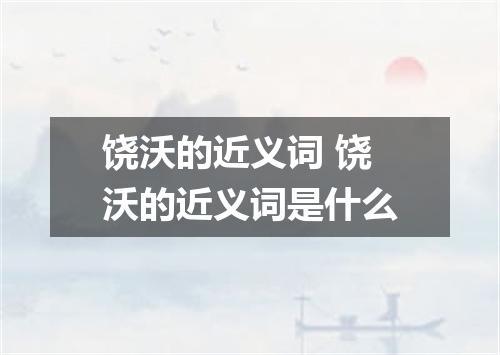 饶沃的近义词 饶沃的近义词是什么